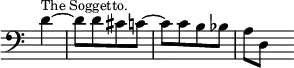 { \override Score.TimeSignature #'stencil = ##f \time 2/4 \clef bass \partial 4 \relative d' { d4^\markup { \smaller "The Soggetto." } ~ | d8[ d cis c] ~ | c[ c b bes] | a d, s } }