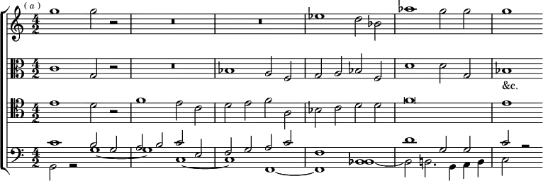 \new ChoirStaff <<
\new Staff \relative g'' { \time 4/2 \mark \markup \tiny { (\italic"a") }
g1 g2 r | R\breve R | ees1 d2 bes | aes'1 g2 g | g1 }
\new Staff \relative c' { \clef alto
c1 g2 r | R\breve bes1 a2 f | g a bes f | d'1 d2 g, | bes1_"&c." }
\new Staff \relative e' { \clef tenor
e1 d2 r | f1 e2 c | d e f a, | bes c d d | f\breve | e1 }
\new Staff \relative c' { \clef bass
<< { c1 b2 g a b c e, | f g a c | f,1 bes, d'1 g,2 g c r } \\
{ g,2 r g'1 _~ g c, _~ c f, _~ f bes _~ bes2 b2. g4 a b c2 s } >> } >>