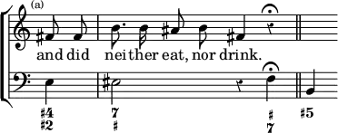 \new ChoirStaff << \override Score.Rest #'style = #'classical \override Score.TimeSignature #'stencil = ##f
  \new Staff \relative f' { \time 4/4 \partial 4 \mark \markup \tiny "(a)" \autoBeamOff
    fis8 fis b8. b16 ais8 b fis4 r\fermata \bar "||" s }
  \addlyrics { and did nei -- ther eat, nor drink. }
  \new Staff { \clef bass e4 eis2 r4 f\fermata b, }
  \figures { < 4+ 2+ >4 < 7 _+ >2. < _+ 7 >4 < 5+ > } >>