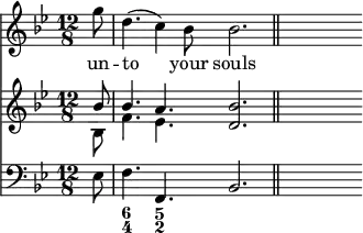 { \time 12/8 \key bes \major \partial 8 << \relative g'' { g8 | d4.( c4) bes8 bes2. \bar "||" s8 } \addlyrics { un -- to your souls }
\new Staff { \clef treble \key bes \major \relative b' << { bes8 | bes4. a <bes d,>2. \bar "||" s8 } \\ { bes,8 f'4. ees s2. } >> }
\new Staff { \clef bass \key bes \major \relative e { ees8 | f4. f, bes2. \bar "||" s8 } }
\figures { < _ >8 <6 4>4. <5 2> } >> }