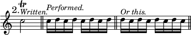 { \mark "2." \time 2/4 \override Score.TimeSignature #'stencil = ##f \relative c'' {
c2\trill^\markup \italic "Written." \bar "||" c16^\markup \italic "Performed." d c d c d c d \bar "||" d16^\markup \italic "Or this." c d c d c d c \bar "||" } }