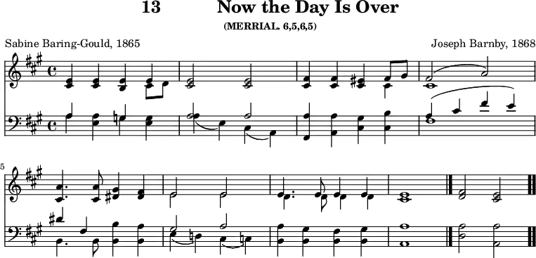 \version "2.16.2"
\header { tagline = ##f title = \markup { "13" " " "Now the Day Is Over" } subsubtitle = "(MERRIAL. 6,5,6,5)" composer = "Joseph Barnby, 1868" poet = "Sabine Baring-Gould, 1865" }
\score { << << \new Staff { \key a \major \time 4/4 \relative e' {
<e cis>4 q <e b> << { e } \\ { cis8 d } >> | <e cis>2 q |
<fis cis>4 q <eis cis> << { fis8 gis fis2( a) } \\ { cis,4 cis1 } >>
<cis a'>4. q8 <dis gis>4 <fis dis> |
<< { e2 e | e4. e8 e4 e | e1 } \\ { e2 e | d4. d8 d4 d | cis1 } >> \bar "|."
<fis d>2 <e cis> \bar ".." } }
\new Staff { \clef bass \key a \major \relative a {
<< { a4 s g s a2 a } \\ { a4 <a e> g <g e> | a( e) cis( a) } >>
<fis a'> <a a'> <cis gis'> <cis b'> |
<< { a'( cis fis e) } \\ { fis,1 } >> \break
<< { dis'4 fis, s2 | gis2 a } \\
{ b,4. b8 <b b'>4 <b a'> | e( d!) cis( c) } >>
<b a'> <b gis'> <b fis'> <b gis'> | <a a'>1 |
<d a'>2 <a a'> } } >> >>
\layout { indent = #0 }
\midi { \tempo 4 = 80 } }