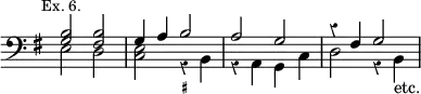 { << \new Staff \relative b { \clef bass \key g \major \time 4/4 \override Score.Rest #'style = #'classical \override Score.TimeSignature #'stencil = ##f \mark \markup \small "Ex. 6."
<< { <b g>2 <b fis> | g4 a b2 | a g | r4 fis g2 } \\
{ e2 d <c e> r4 b | r a g c | d2 r4 b_"etc." } >> }
\figures { s1 s2 <_+> } >> }
