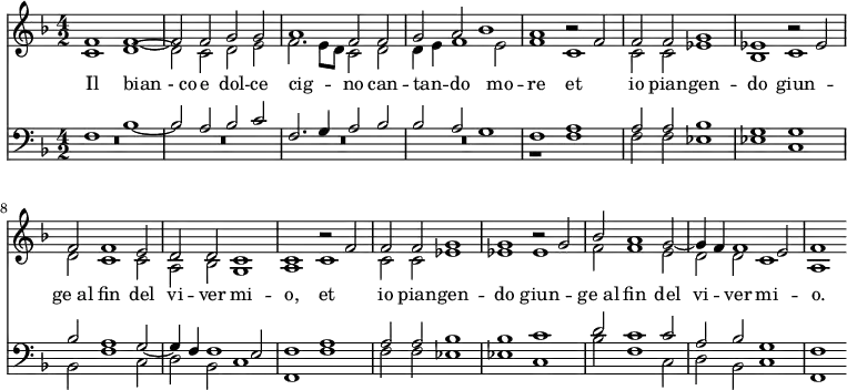 << \new Staff { \time 4/2 \key f \major <<
\new Voice = "S" { \relative f' { \stemUp
f1 f ~ f2 f g g | a1 f2 f |
g a bes1 | a r2 f | f f g1 | ees r2 ees |
f f1 e2 | d d c1 | c r2 f | f f g1 |
g r2 g | bes a1 g2 ~ g4 f f1 e2 | f1 } }
\new Voice = "A" { \relative c' { \stemDown
c1 d ~ d2 c d e f2. e8 d c2 d
d4 e f1 e2 | f1 c | c2 c ees1 | bes c |
d2 c1 c2 | a bes g1 | a c | c2 c ees1 |
ees ees | f2 f1 e2 | d d c1 | a } }
>> }
\new Lyrics \lyricsto "A" { Il "bian - co" e dol -- ce cig -- _ _ no can -- tan -- _ do mo -- re et io pian -- gen -- do giun -- "ge al" fin del vi -- ver mi -- o, et io pian -- gen -- do giun -- "ge al" fin del vi -- ver mi -- o. }
\new Staff { \clef bass \key f \major <<
\new Voice = "T" { \stemUp
f1 bes ~ bes2 a bes c' | f2. g4 a2 bes |
bes a g1 | f a | a2 a bes1 | g g |
bes2 a1 g2 ~ g4 f f1 e2 | f1 a | a2 a bes1 |
bes c' | d'2 c'1 c'2 | a bes g1 | f }
\new Voice = "B" { \stemDown
R\breve*4 r1 f | f2 f ees1 | ees c | bes,2 f1 c2 | d bes, c1 | f, f | f2 f ees1 | ees c | bes2 f1 c2 | d bes, c1 | f, } >> } >>