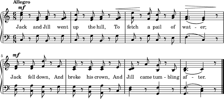 \new PianoStaff <<
\relative c'' <<
\new Staff { \time 6/8 \tempo "Allegro" \dynamicUp
<c e>8\mf r <g e> <a f> r <g f> | <c e,> r <g e> <a f> r <g f>\< | <g e'> r\! <f d'> <e c'> r <g b> | <a f>4.\>\(<g e>4\) r8\! | <f d>\mf r <f d> <f d'> r f | <e c> r <e c> <c e> r e | <d c> r a' <g b,> r b, | <d b>4.\(c4\) r8 \bar "|."
}
\addlyrics {Jack and Jill went up the hill, To fetch a pail of wat -- er; Jack fell down, And broke his crown, And Jill came tum -- bling af -- ter.
}
>>
\new Staff { \clef bass
c8 r g b, r g | c r g b, r g | c r g c r e | f4. (c4) r8 | <a d> r <a c> <g b,> r g | <g c> r <g b,> <a a,> r c | <d f>4 r8 <f g,>4 r8 | <f g,>4. (<e c>4) r8
}
>>