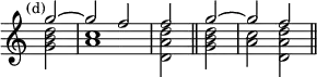 { \new Staff << \mark \markup \small "(d)" \override Score.TimeSignature #'stencil = ##f
\new Voice \relative g'' { \cadenzaOn \stemUp
g2 ^~ \bar "|" g f \bar "|" f \bar "||" g ^~ \bar "|" g f \bar "||" }
\new Voice \relative d'' { \stemDown
<d b g>2 <c a>1 <d a d,>2 <d b g> <c a> <d a d,> } >> }