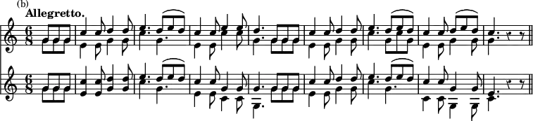 { << \new Staff <<
\new Voice \relative g' { \stemUp \time 6/8 \partial 4. \mark \markup \small "(b)" \tempo "Allegretto." \override Score.Rest #'style = #'classical
g8 g g | c4 c8 d4 d8 | e4. d8^( e d) | c4 c8 e4 e8 | %end line 1
d4. g,8 g g | c4 c8 d4 d8 | e4. d8^( e d) | c4 c8 d^( e d) |
c4. r4 r8 \bar "||" }
\new Voice \relative g' { \stemDown
g8 g g | e4 e8 g4 g8 | c4. g | e4 e8 c'4 c8 | %end line 1
g4. g8 g g | e4 e8 g4 g8 | c4. g8 c g | e4 e8 g4 g8 | g4. } >>
\new Staff <<
\new Voice \relative g' { \stemUp
g8 g g | <c e,>4 q8 <d g,>4 q8 | e4. d8^( e d) | c4 c8 g4 g8 |%1
g4. g8 g g | c4 c8 d4 d8 | e4. d8^( e d) | c4 c8 g4 g8 |
e4. r4 r8 }
\new Voice \relative g' { \stemDown
g8 g g | s2. | c4. g | e4 e8 c4 c8 | %end line 1
g4. g'8 g g | e4 e8 g4 g8 | c4. g | c,4 c8 g4 g8 | c4. } >> >> }