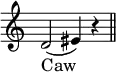 { \override Score.TimeSignature #'stencil = ##f \relative d' {
d2( eis4) r \bar "||" }
\addlyrics { Caw } }