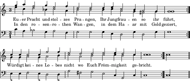 { << \new Staff << \time 3/1 \once \override Staff.TimeSignature.style = #'single-digit \partial 2*4
\new Voice = "upper" \relative g'' { \stemUp
g4 a f2 g4 e2 f4 | d2 d d4 e c2 b4 a2 g4 | %end line 1
g1 \bar ":|." c4 c c2 c4 f2 f4 | e2 d d e e4 d2 c4 | %end line 2
\partial 1 c1 \bar ":|." \stemDown c\longa*2/3 \bar "||" }
\new Voice \relative e'' { \stemDown
e4 c d2 bes4 c2 a4 | b2 b b4 c a2 g4 fis2 g4 | %end line 1
g1 g4 g a2 g4 a2 b4 | c2 a b c c4 b2 c4 | %end line 2
c1 } >>
\new Lyrics \lyricsto "upper" {
Eu -- er Pracht und stol -- zes Pra -- ngen, Ihr Jung -- frau -- en so ihr
führt, Wür -- digt kei -- nes Lo -- bes nicht wo Euch Fröm -- mig -- keit ge -- bricht. }
\new Lyrics \lyricsto "upper" {
In den ro -- sen -- ro -- then Wan -- gen, in dem Ha -- ar mit Gold geziert, }
\new Staff \relative c' { \clef bass
c4 a bes2 g4 a2 f4 | g2 g g4 e d2 g4 d2 g4 | %end line 1
g1 e4_6 e f2 e4_6 d2 d4_6 | a'2 fis g e c4 g2 c4 |
c1 c\longa*2/3 } >> }