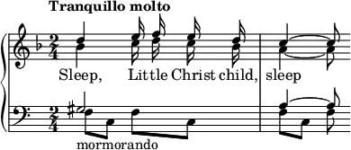 \new PianoStaff <<
\new Staff {
\time 2/4
\key f \major
\tempo "Tranquillo molto"
\relative d'' {
<< { \autoBeamOff d4 e16 f e d c4 ~ c8 } \\
{ \autoBeamOff bes4 c16 d c bes a4 ~ a8 } >>
}
}
\new Lyrics {
\lyricmode {
Sleep,4 Lit16 -- tle16 Christ16 child,16 sleep4 --
} }
\new Staff {
\clef bass
\time 2/4
\relative g {
<< { gis2_"mormorando" a4 ~ a8 } \\ { f8 c f c f c f } >>
}
}
>>