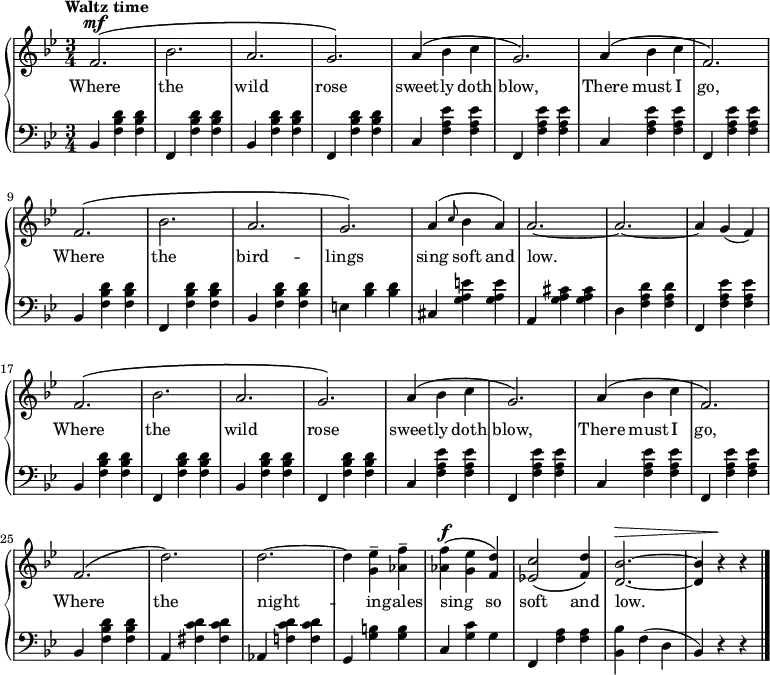 \new PianoStaff <<
\relative c'
<<
\new Staff {\time 3/4 \tempo "Waltz time" \key bes \major \dynamicUp
f2.\mf\( bes a g\) a4\( bes c g2.\) a4\( bes c f,2.\) f\( bes a g\) a4\( \grace c8 bes4 a\) a2.~a~a4 g (f) f2.\( bes a g\) a4\( bes c g2.\) a4\( bes c f,2.\) f\( d'\) d~d4 <ees g,>-- <f aes,>-- <f aes,>\f\( <ees g,> <d f,>\) <c ees,!>2\( <d f,>4\) <bes d,>2.\>~<bes d,>4 r\! r \bar "|."
}
\addlyrics {Where the wild rose sweet -- ly doth blow, There must I go, Where the bird -- lings sing soft and low. _ Where the wild rose sweet -- ly doth blow, There must I go, Where the night -- in -- gales sing _ so soft and low.__
}
>>
\new Staff { \clef bass \key bes \major
bes,4 <f bes d'> <f bes d'> | f, <f bes d'> <f bes d'> |bes,4 <f bes d'> <f bes d'> | f, <f bes d'> <f bes d'> | c <f a ees'> <f a ees'> | f, <f a ees'> <f a ees'> | c <f a ees'> <f a ees'> | f, <f a ees'> <f a ees'> | bes, <f bes d'> <f bes d'> | f, <f bes d'> <f bes d'> | bes, <f bes d'> <f bes d'> | e <bes d'> <bes d'> | cis <g a e'> <g a e'> | a, <g a cis'> <g a cis'> | d <f a d'> <f a d'> | f, <f a ees'> <f a ees'> | bes, <f bes d'> <f bes d'> | f, <f bes d'> <f bes d'> | bes, <f bes d'> <f bes d'> | f, <f bes d'> <f bes d'> | c <f a ees'> <f a ees'> | f, <f a ees'> <f a ees'> | c <f a ees'> <f a ees'> | f, <f a ees'> <f a ees'> | bes, <f bes d'> <f bes d'> | a, <fis c' d'> <fis c' d'> | aes, <f! c' d'> <f c' d'> | g, <g b> <g b> | c <g c'> g | f, <f a> <f a> | <bes, bes> f (d bes,) r r
}
>>