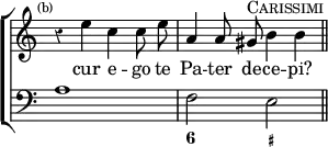 \new ChoirStaff << \override Score.Rest #'style = #'classical \override Score.TimeSignature #'stencil = ##f
  \new Staff \relative e'' { \time 4/4 \mark \markup \tiny "(b)" \autoBeamOff
    r4 e c c8 e | a,4 a8 gis^\markup \caps "Carissimi" b4 b \bar "||" }
  \addlyrics { cur e -- go te Pa -- ter de -- ce -- pi? }
  \new Staff { \clef bass a1 f2 e }
  \figures { < _ >1 < 6 >2 < _+ > } >>